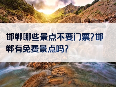 邯郸哪些景点不要门票？邯郸有免费景点吗？