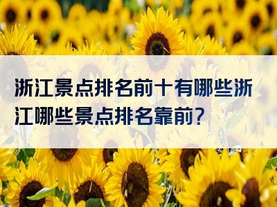 浙江景点排名前十有哪些浙江哪些景点排名靠前？