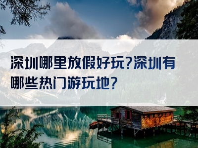 深圳哪里放假好玩？深圳有哪些热门游玩地？