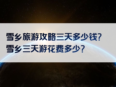 雪乡旅游攻略三天多少钱？雪乡三天游花费多少？