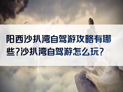 阳西沙扒湾自驾游攻略有哪些？沙扒湾自驾游怎么玩？