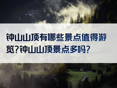 钟山山顶有哪些景点值得游览？钟山山顶景点多吗？