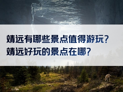 靖远有哪些景点值得游玩？靖远好玩的景点在哪？