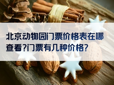 北京动物园门票价格表在哪查看？门票有几种价格？