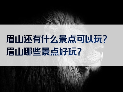 眉山还有什么景点可以玩？眉山哪些景点好玩？