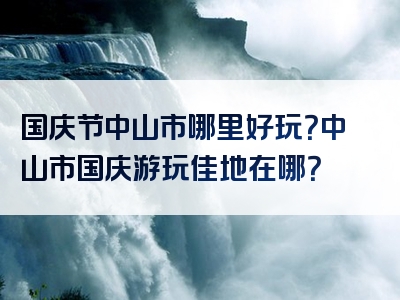 国庆节中山市哪里好玩？中山市国庆游玩佳地在哪？