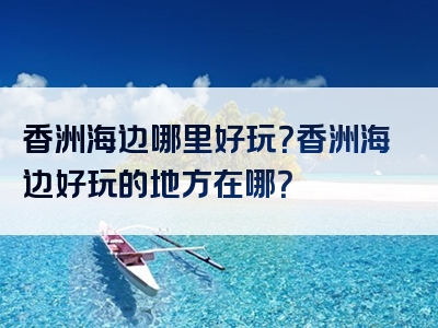 香洲海边哪里好玩？香洲海边好玩的地方在哪？