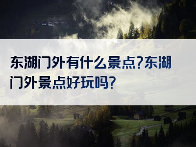 东湖门外有什么景点？东湖门外景点好玩吗？