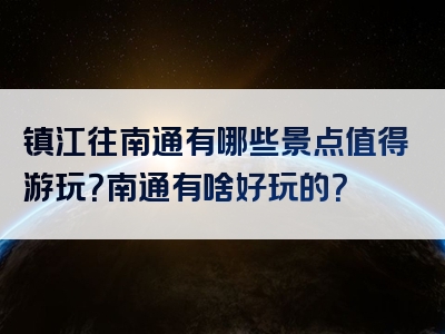 镇江往南通有哪些景点值得游玩？南通有啥好玩的？