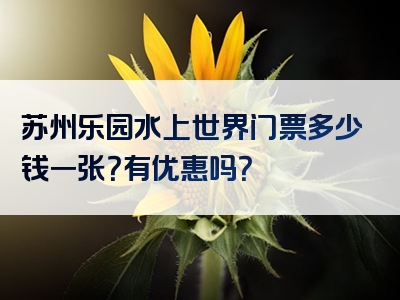 苏州乐园水上世界门票多少钱一张？有优惠吗？