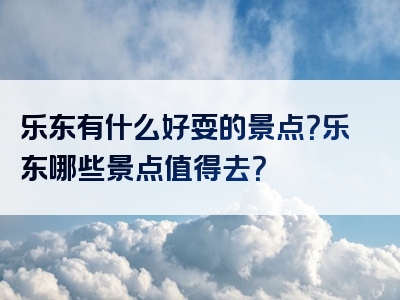 乐东有什么好耍的景点？乐东哪些景点值得去？