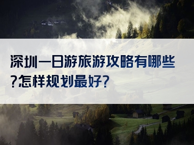 深圳一日游旅游攻略有哪些？怎样规划最好？