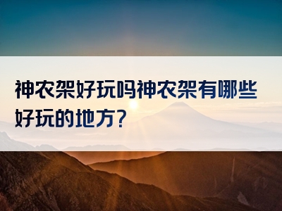 神农架好玩吗神农架有哪些好玩的地方？