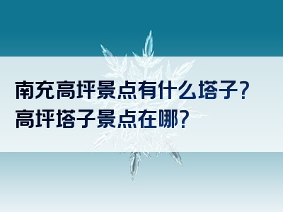 南充高坪景点有什么塔子？高坪塔子景点在哪？