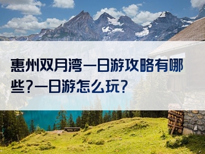 惠州双月湾一日游攻略有哪些？一日游怎么玩？