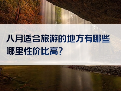 八月适合旅游的地方有哪些哪里性价比高？