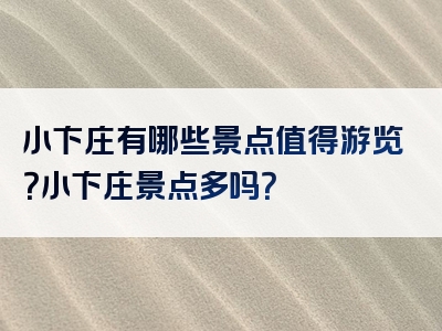 小卞庄有哪些景点值得游览？小卞庄景点多吗？