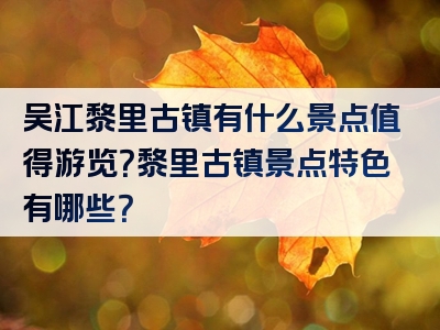 吴江黎里古镇有什么景点值得游览？黎里古镇景点特色有哪些？