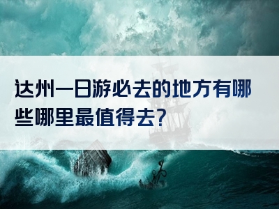 达州一日游必去的地方有哪些哪里最值得去？