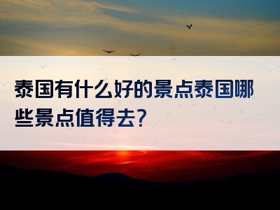 泰国有什么好的景点泰国哪些景点值得去？