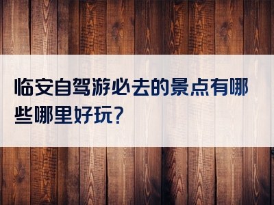 临安自驾游必去的景点有哪些哪里好玩？