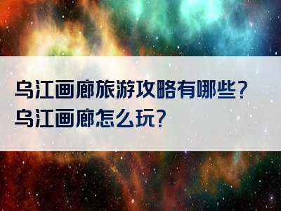 乌江画廊旅游攻略有哪些？乌江画廊怎么玩？