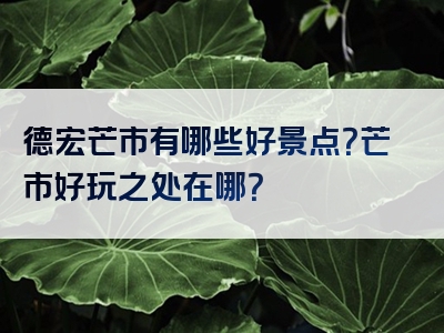 德宏芒市有哪些好景点？芒市好玩之处在哪？