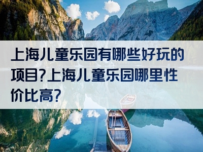 上海儿童乐园有哪些好玩的项目？上海儿童乐园哪里性价比高？