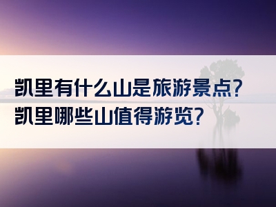 凯里有什么山是旅游景点？凯里哪些山值得游览？