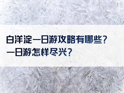 白洋淀一日游攻略有哪些？一日游怎样尽兴？