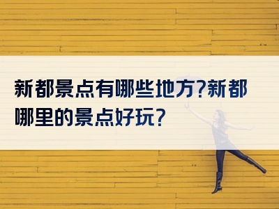 新都景点有哪些地方？新都哪里的景点好玩？