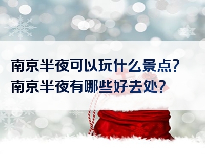 南京半夜可以玩什么景点？南京半夜有哪些好去处？