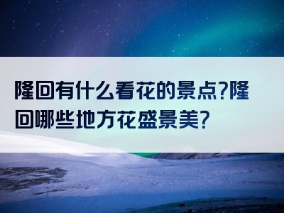 隆回有什么看花的景点？隆回哪些地方花盛景美？