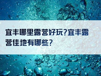宜丰哪里露营好玩？宜丰露营佳地有哪些？