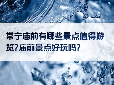 常宁庙前有哪些景点值得游览？庙前景点好玩吗？