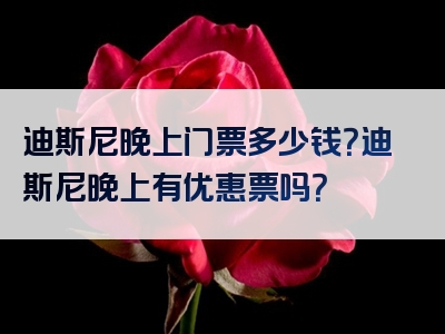 迪斯尼晚上门票多少钱？迪斯尼晚上有优惠票吗？