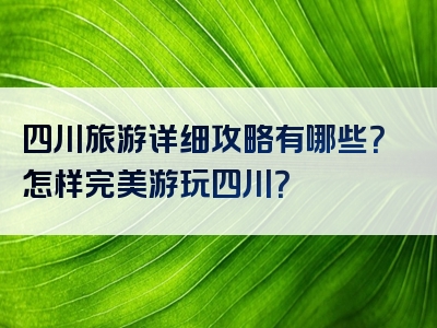 四川旅游详细攻略有哪些？怎样完美游玩四川？