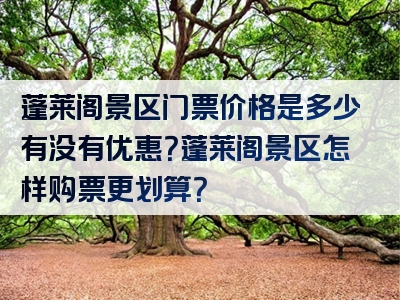 蓬莱阁景区门票价格是多少有没有优惠？蓬莱阁景区怎样购票更划算？