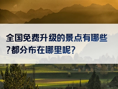 全国免费升级的景点有哪些？都分布在哪里呢？