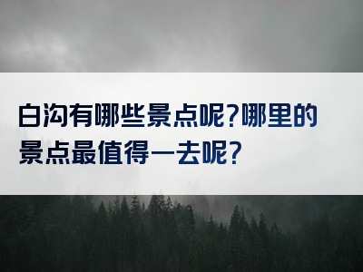 白沟有哪些景点呢？哪里的景点最值得一去呢？