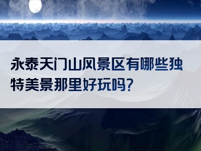 永泰天门山风景区有哪些独特美景那里好玩吗？