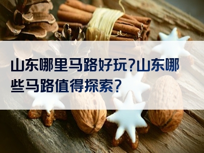 山东哪里马路好玩？山东哪些马路值得探索？