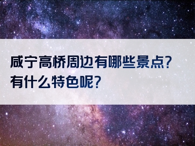 咸宁高桥周边有哪些景点？有什么特色呢？