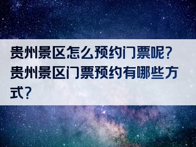 贵州景区怎么预约门票呢？贵州景区门票预约有哪些方式？