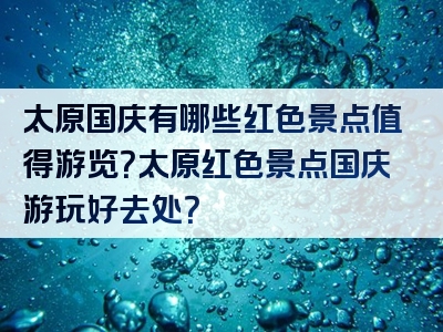 太原国庆有哪些红色景点值得游览？太原红色景点国庆游玩好去处？