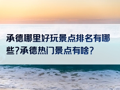 承德哪里好玩景点排名有哪些？承德热门景点有啥？