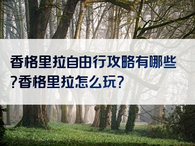 香格里拉自由行攻略有哪些？香格里拉怎么玩？