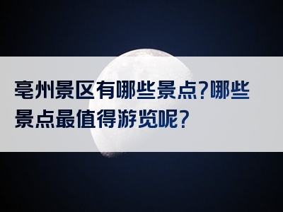 亳州景区有哪些景点？哪些景点最值得游览呢？