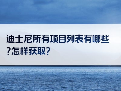 迪士尼所有项目列表有哪些？怎样获取？