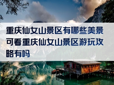 重庆仙女山景区有哪些美景可看重庆仙女山景区游玩攻略有吗